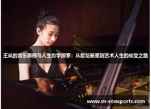 王岚的音乐旅程与人生哲学探索：从歌坛新星到艺术人生的蜕变之路