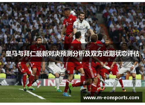 皇马与拜仁最新对决预测分析及双方近期状态评估