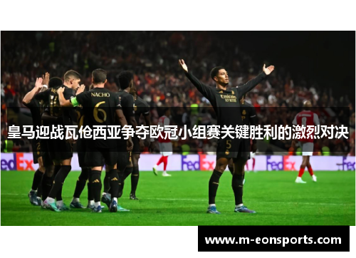 皇马迎战瓦伧西亚争夺欧冠小组赛关键胜利的激烈对决